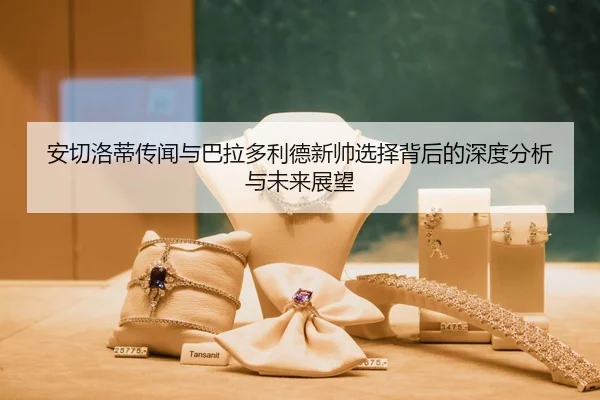 安切洛蒂传闻与巴拉多利德新帅选择背后的深度分析与未来展望