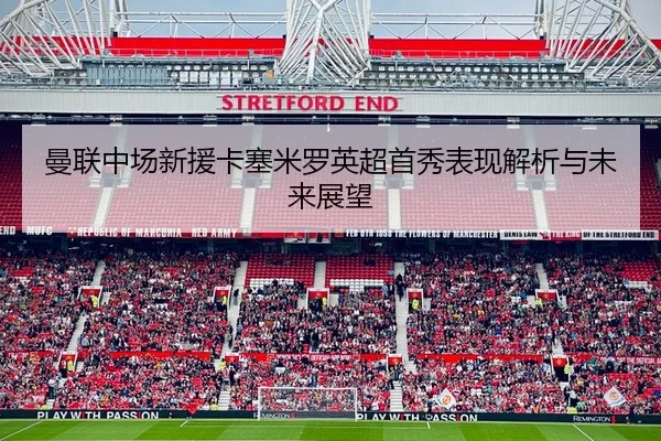 曼联中场新援卡塞米罗英超首秀表现解析与未来展望