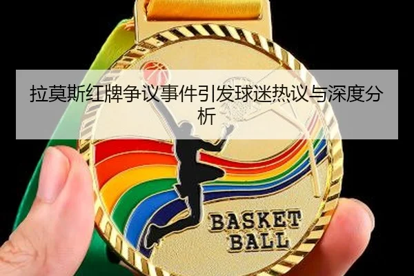 拉莫斯红牌争议事件引发球迷热议与深度分析